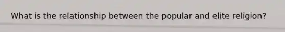 What is the relationship between the popular and elite religion?