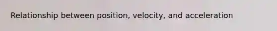 Relationship between position, velocity, and acceleration