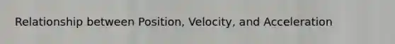 Relationship between Position, Velocity, and Acceleration