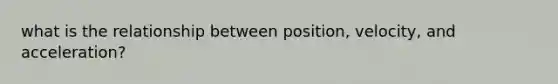 what is the relationship between position, velocity, and acceleration?