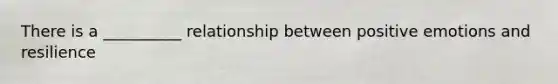 There is a __________ relationship between positive emotions and resilience