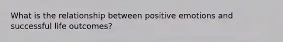 What is the relationship between positive emotions and successful life outcomes?