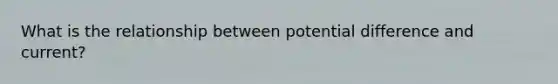 What is the relationship between potential difference and current?