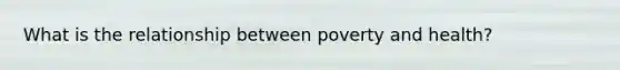 What is the relationship between poverty and health?