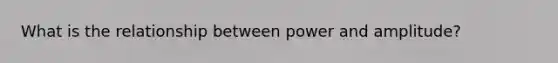 What is the relationship between power and amplitude?