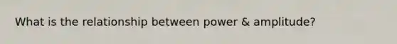 What is the relationship between power & amplitude?