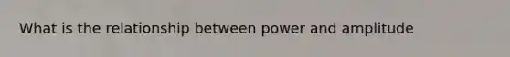 What is the relationship between power and amplitude