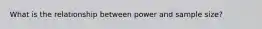 What is the relationship between power and sample size?