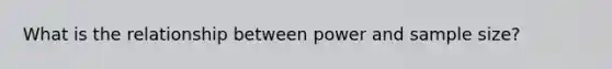 What is the relationship between power and sample size?