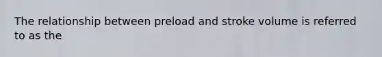 The relationship between preload and stroke volume is referred to as the