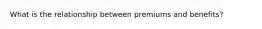 What is the relationship between premiums and benefits?