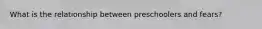 What is the relationship between preschoolers and fears?