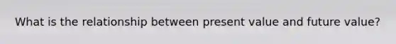 What is the relationship between present value and future value?