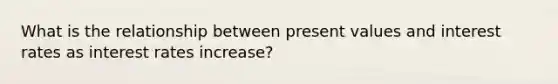 What is the relationship between present values and interest rates as interest rates increase?