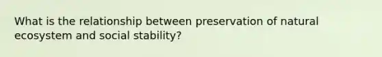 What is the relationship between preservation of natural ecosystem and social stability?