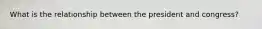 What is the relationship between the president and congress?