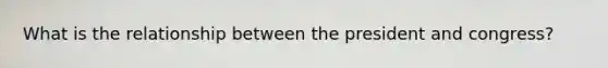 What is the relationship between the president and congress?