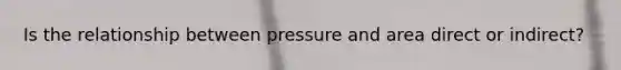 Is the relationship between pressure and area direct or indirect?