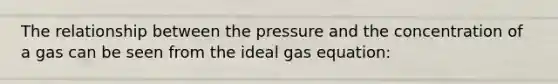 The relationship between the pressure and the concentration of a gas can be seen from the <a href='https://www.questionai.com/knowledge/kjUiFVJN7T-ideal-gas-equation' class='anchor-knowledge'>ideal gas equation</a>: