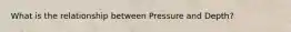 What is the relationship between Pressure and Depth?
