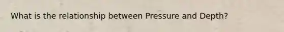 What is the relationship between Pressure and Depth?