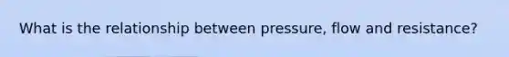 What is the relationship between pressure, flow and resistance?