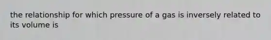 the relationship for which pressure of a gas is inversely related to its volume is