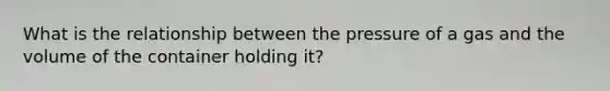 What is the relationship between the pressure of a gas and the volume of the container holding it?