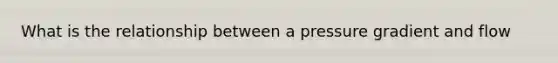 What is the relationship between a pressure gradient and flow