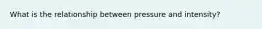 What is the relationship between pressure and intensity?