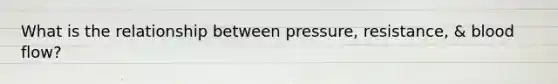 What is the relationship between pressure, resistance, & blood flow?