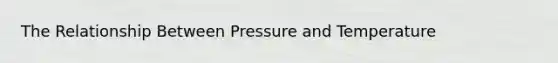 The Relationship Between Pressure and Temperature