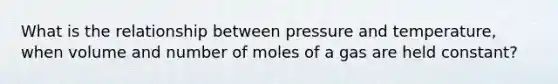 What is the relationship between pressure and temperature, when volume and number of moles of a gas are held constant?