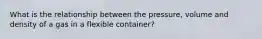 What is the relationship between the pressure, volume and density of a gas in a flexible container?