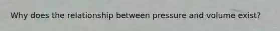 Why does the relationship between pressure and volume exist?
