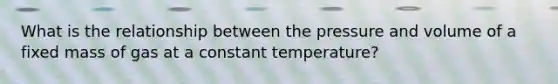 What is the relationship between the pressure and volume of a fixed mass of gas at a constant temperature?