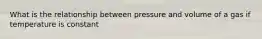 What is the relationship between pressure and volume of a gas if temperature is constant