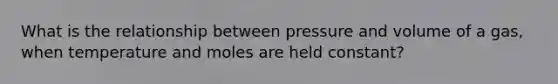 What is the relationship between pressure and volume of a gas, when temperature and moles are held constant?