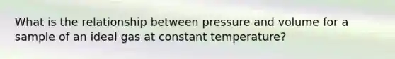 What is the relationship between pressure and volume for a sample of an ideal gas at constant temperature?