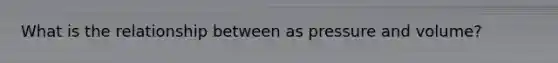 What is the relationship between as pressure and volume?