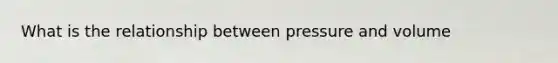 What is the relationship between pressure and volume