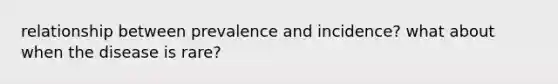 relationship between prevalence and incidence? what about when the disease is rare?