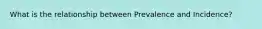 What is the relationship between Prevalence and Incidence?