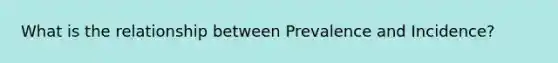 What is the relationship between Prevalence and Incidence?