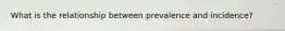 What is the relationship between prevalence and incidence?