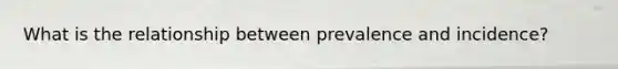 What is the relationship between prevalence and incidence?