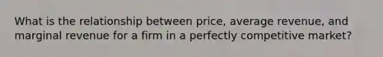 What is the relationship between price, average revenue, and marginal revenue for a firm in a perfectly competitive market?