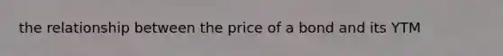 the relationship between the price of a bond and its YTM