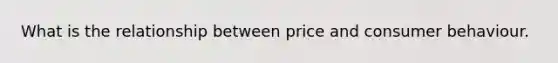 What is the relationship between price and consumer behaviour.