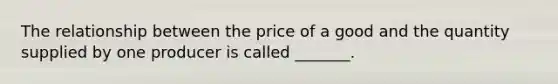 The relationship between the price of a good and the quantity supplied by one producer is called _______.